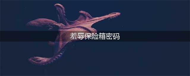 羞辱保险箱密码是什么 羞辱全保险箱密码汇总