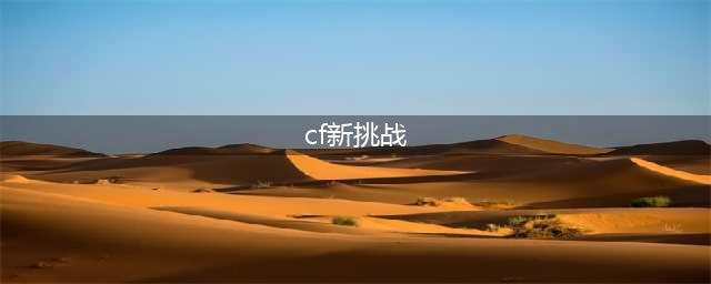 CF新挑战箱子奖励介绍 CF新挑战箱子奖励有什么(cf新挑战)