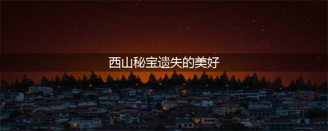 《剑网三》2022全民回馈遗失的美好活动攻略 遗失的美好换什么比较好(西山秘宝遗失的美好)