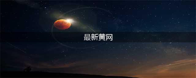 不容错过的国外黄色系网站大全(最新黄网)
