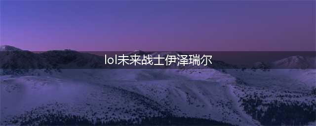 《LOL》未来战士EZ皮肤要多少钱 未来战士EZ皮肤售价一览(lol未来战士伊泽瑞尔)