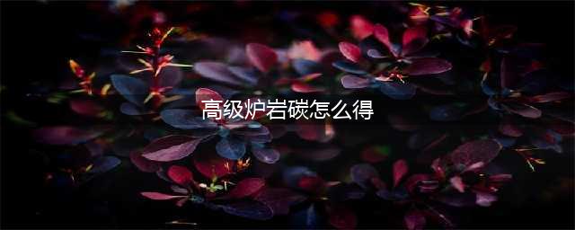 《dnf》高级炉岩碳如何获取 高级炉岩碳获取方法(高级炉岩碳怎么得)