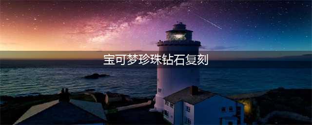 宝可梦珍珠钻石复刻限定精灵有哪些 宝可梦珍珠钻石复刻独占精灵汇总(宝可梦珍珠钻石复刻)