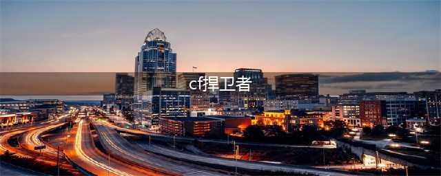 《CSOL》捍卫者X7怎么样 捍卫者X7性能伤害效果测评(cf捍卫者)