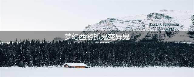 《梦幻西游》变异鬼怎么打 变异鬼打法攻略