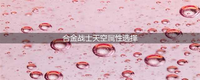 合金战士天空属性选择 应该如何进行最佳搭配