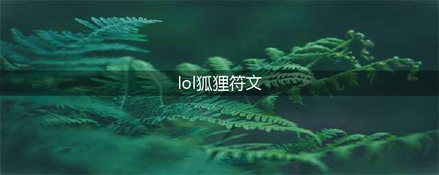 《LOL手游》狐狸符文怎么搭配 狐狸符文搭配介绍(lol狐狸符文)