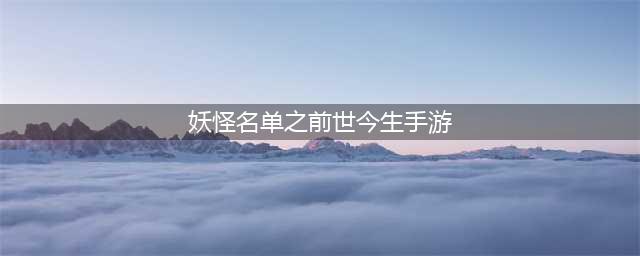 《妖怪名单之前世今生》基础训练攻略大全 1-5关通关打法教程(妖怪名单之前世今生手游)