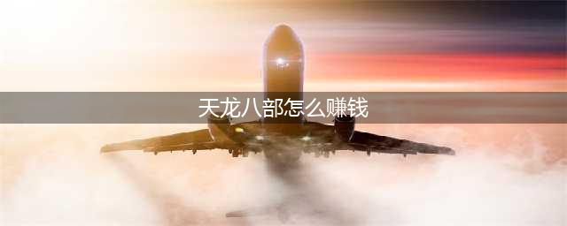 新天龙八部搬砖赚钱攻略 新天龙八部怎么赚钱(天龙八部怎么赚钱)