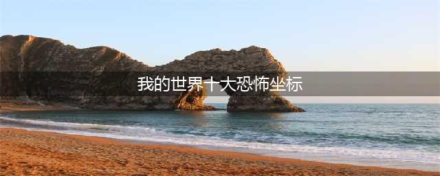 《我的世界》溺尸在什么位置 溺尸坐标一览(我的世界十大恐怖坐标)