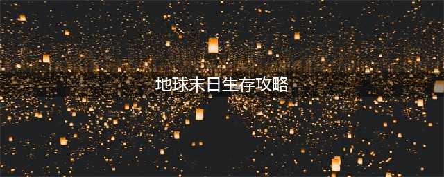 《地球末日生存》新手攻略大全 地球末日生存新手怎么玩(地球末日生存攻略)