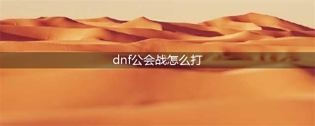 《DNF》公会战一个前提攻略(dnf公会战怎么打)