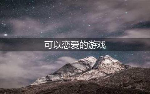 恋爱养成类游戏推荐2021 可以恋爱的游戏排行榜前十名(可以恋爱的游戏)