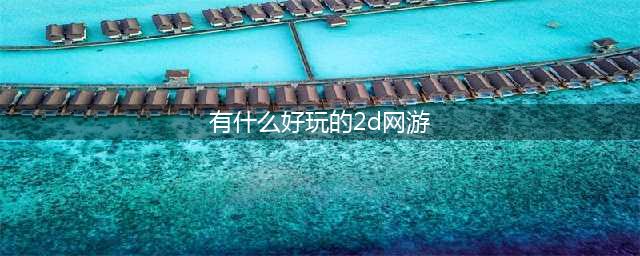 2D网游手游排行榜前十名2021 十大值得玩的2D游戏网络游戏推荐(有什么好玩的2d网游)