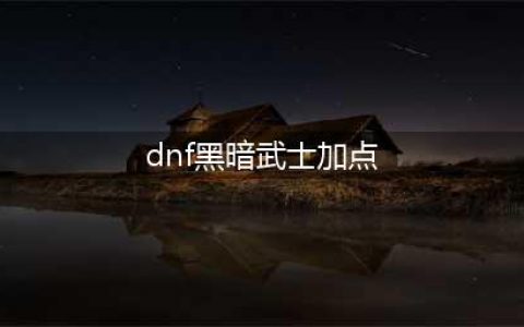 《DNF》黑暗武士110级刷图加点排列(dnf黑暗武士加点)