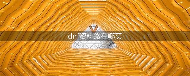 《DNF》资料袋有什么用 资料袋哪里买怎么打开(dnf资料袋在哪买)