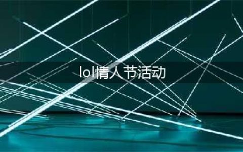 《lol》2023情人节限定皮肤礼包活动一览
