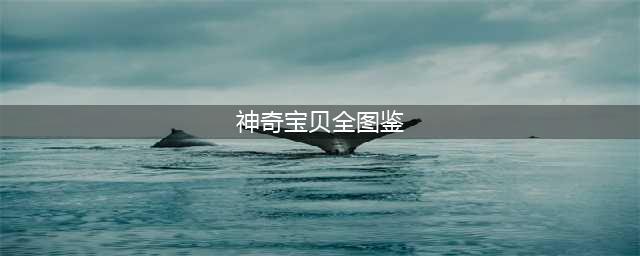 神奇宝贝最全图鉴 神奇宝贝官方最全图鉴一览