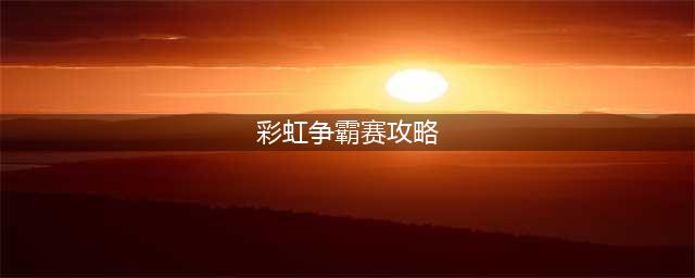 梦幻西游彩虹争霸赛攻略2023