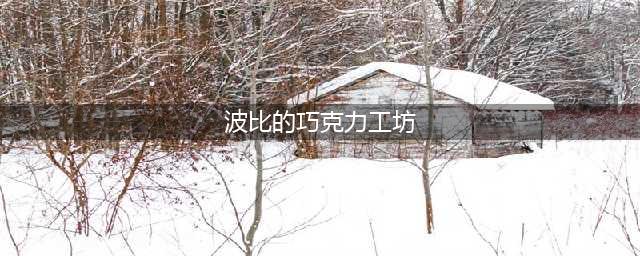 波比的巧克力工坊稀有吗(波比的巧克力工坊)