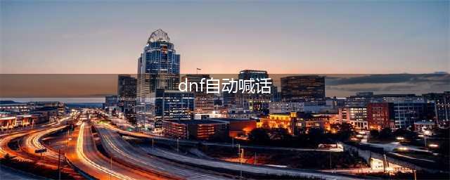 《dnf》一键喊话怎么设置 一键喊话设置方法(dnf自动喊话)
