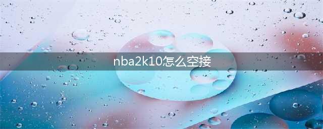 NBA 2K10怎么空接 NBA 2k10空接技巧说明(nba2k10怎么空接)