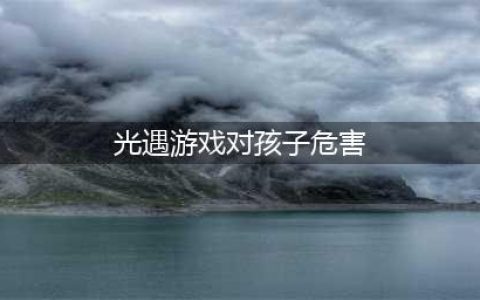 《光遇》为什么不建议孩子玩 孩子玩光遇的危害