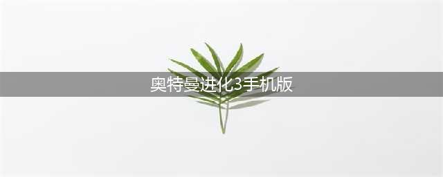 奥特曼格斗进化3下载手机版2022 最新奥特曼格斗进化3下载教程(奥特曼进化3手机版)