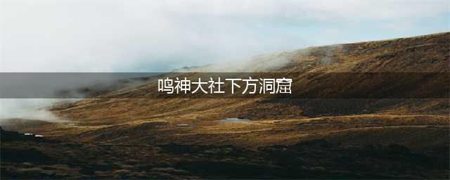 《原神》鸣神大社下方洞窟怎么进 鸣神大社下方洞窟进入方法(鸣神大社下方洞窟)