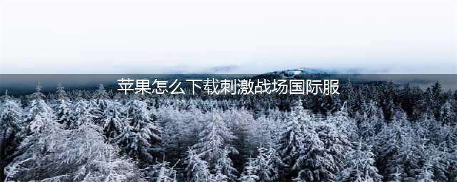 苹果刺激战场国际服怎么下载 国际服iOS下载安装教程(苹果怎么下载刺激战场国际服)