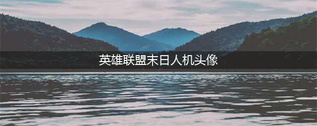 LOL末日人机头像领取方法 LOL末日人机头像怎么获得(英雄联盟末日人机头像)