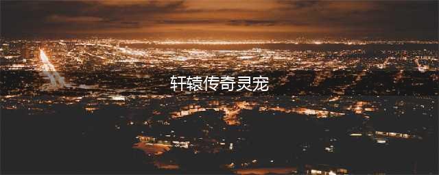 轩辕传奇灵宠繁殖 如何提高成功率