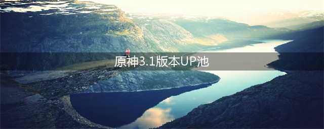 《原神》3.1版本卡池UP角色一览