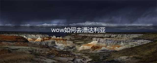 《魔兽世界》潘达利亚怎么去 路线详细介绍(wow如何去潘达利亚)