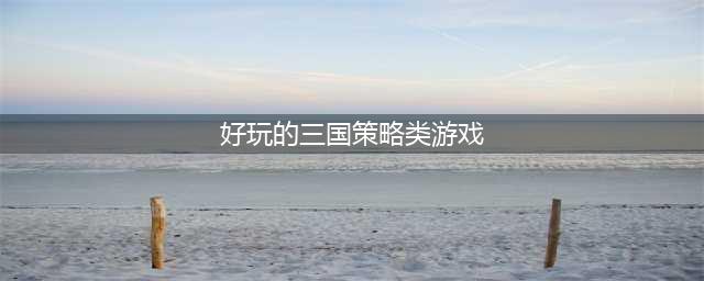 最好玩的三国策略手游排行榜前十名2022 好玩智慧的三国策略游戏推荐(好玩的三国策略类游戏)