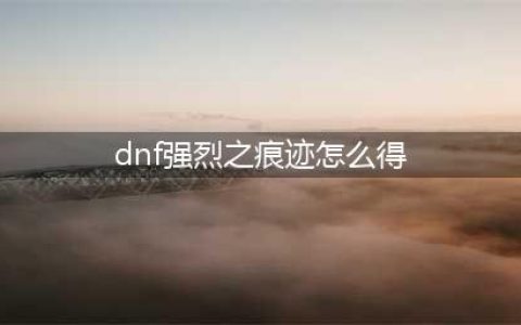 《DNF》强烈之痕迹怎么获得 强烈之痕迹获得方法(dnf强烈之痕迹怎么得)