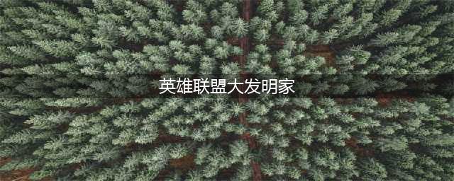 《英雄联盟》手游大发明家属性介绍 黑默丁格实战攻略(英雄联盟大发明家)