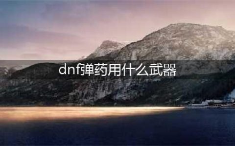 《DNF》弹药武器怎么选择 弹药武器推荐(dnf弹药用什么武器)