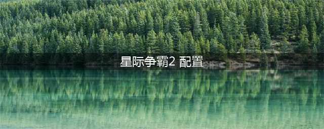 《星际争霸2》需要什么配置可以玩 配置要求详解(星际争霸2 配置)