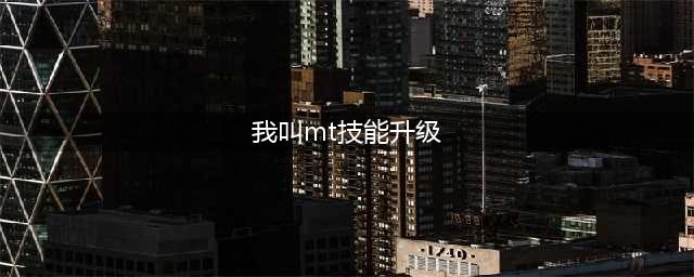 我叫mt英雄技能等级提升方法 我叫mt英雄技能升级攻略(我叫mt技能升级)
