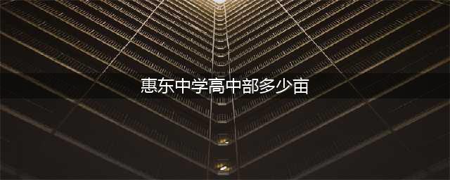 速看!惠东这些高中发布招生简章(惠东中学高中部多少亩)