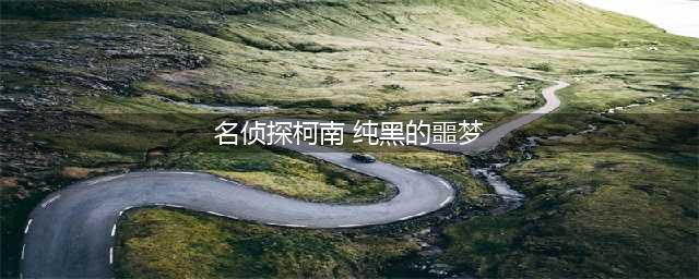 《名侦探柯南：纯黑的噩梦》主线案件线索整理(名侦探柯南 纯黑的噩梦)