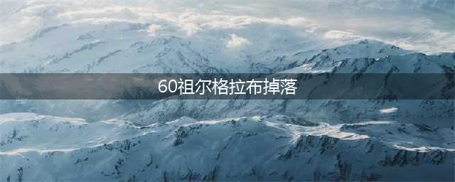《魔兽世界怀旧服》祖尔格拉布掉落什么 祖尔格拉布掉落物品一览(60祖尔格拉布掉落)