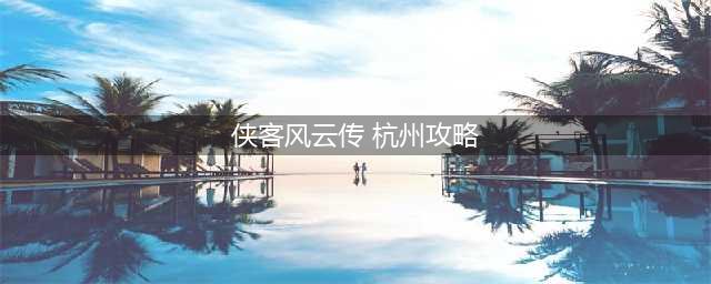 侠客风云传1.0.3.1杭州怎么过 1.0.3.1杭州攻略详解