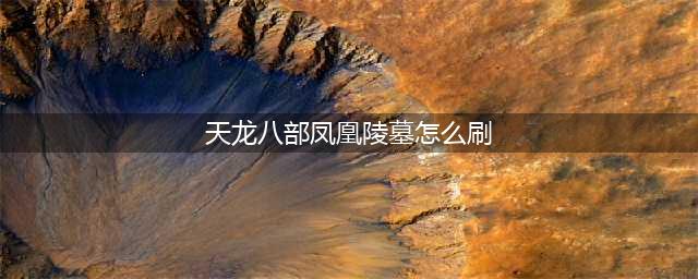 《天龙八部手游》凤凰陵墓困难副本攻略 通关技巧分享(天龙八部凤凰陵墓怎么刷)