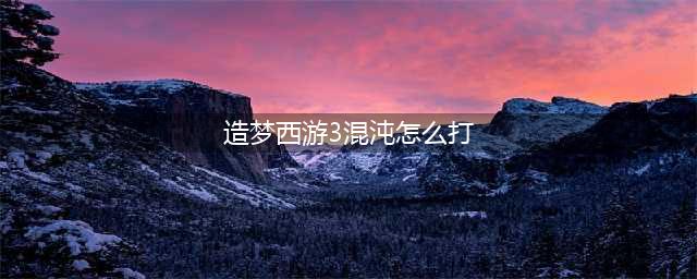 《造梦西游3》混沌之门怎么打 混沌之门打法攻略(造梦西游3混沌怎么打)