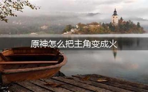 原神怎么把主角变成火 主角属性转变方法
