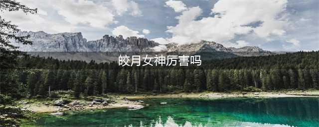 英雄联盟手游皎月女神厉害吗 皎月女神技能属性详解