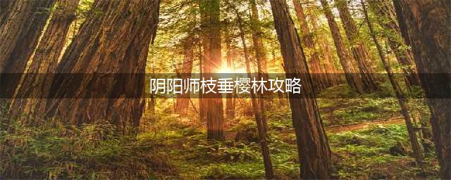 《阴阳师》枝垂樱林通关攻略 枝垂樱林全成就通关路线介绍