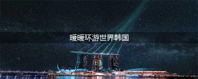 暖暖环游世界攻略韩国区域2(暖暖环游世界韩国)